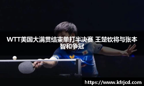 星空xk体育WTT美国大满贯结束单打半决赛 王楚钦将与张本智和争冠